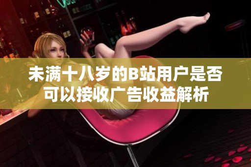 未满十八岁的B站用户是否可以接收广告收益解析