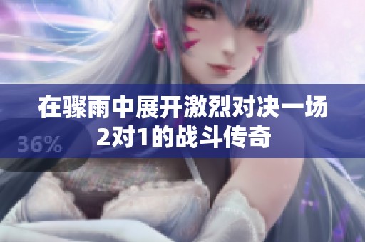 在骤雨中展开激烈对决一场2对1的战斗传奇