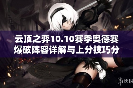 云顶之弈10.10赛季奥德赛爆破阵容详解与上分技巧分享