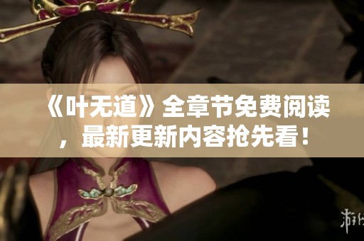 《叶无道》全章节免费阅读，最新更新内容抢先看！