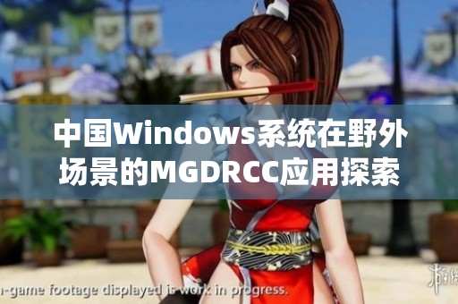 中国Windows系统在野外场景的MGDRCC应用探索与实践