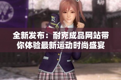 全新发布：耐克成品网站带你体验最新运动时尚盛宴