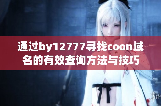 通过by12777寻找coon域名的有效查询方法与技巧