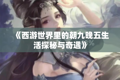 《西游世界里的朝九晚五生活探秘与奇遇》
