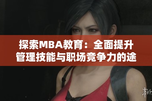 探索MBA教育：全面提升管理技能与职场竞争力的途径