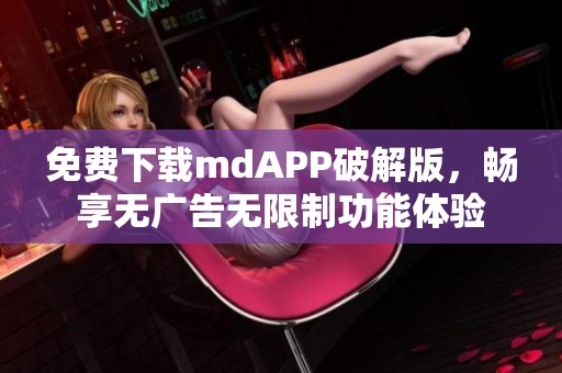 免费下载mdAPP破解版，畅享无广告无限制功能体验