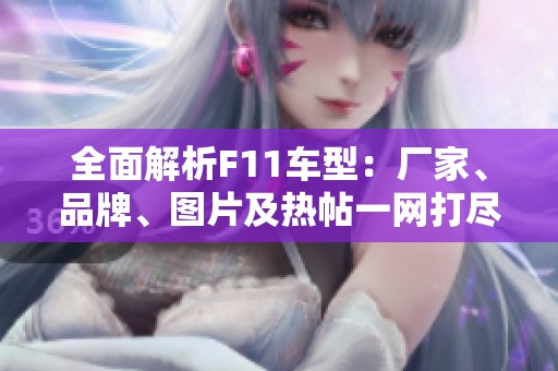 全面解析F11车型：厂家、品牌、图片及热帖一网打尽