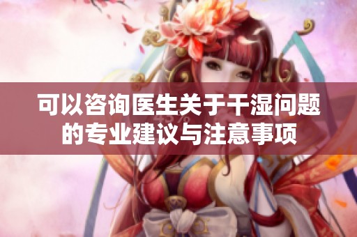 可以咨询医生关于干湿问题的专业建议与注意事项