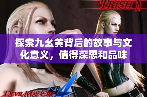 探索九幺黄背后的故事与文化意义，值得深思和品味