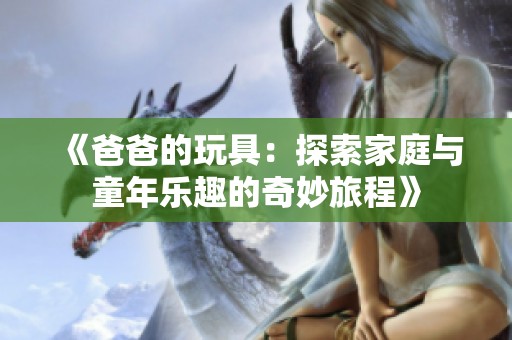 《爸爸的玩具：探索家庭与童年乐趣的奇妙旅程》