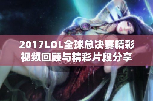 2017LOL全球总决赛精彩视频回顾与精彩片段分享