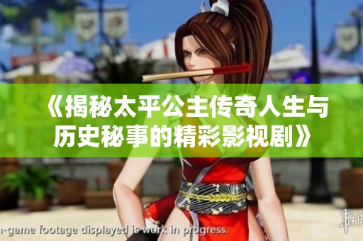 《揭秘太平公主传奇人生与历史秘事的精彩影视剧》