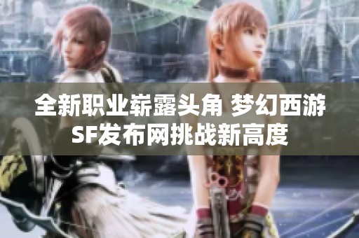 全新职业崭露头角 梦幻西游SF发布网挑战新高度