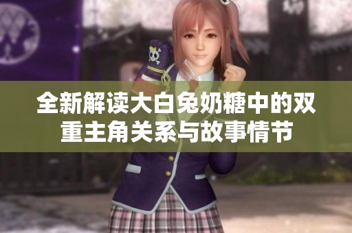 全新解读大白兔奶糖中的双重主角关系与故事情节