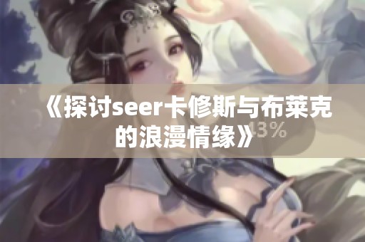 《探讨seer卡修斯与布莱克的浪漫情缘》
