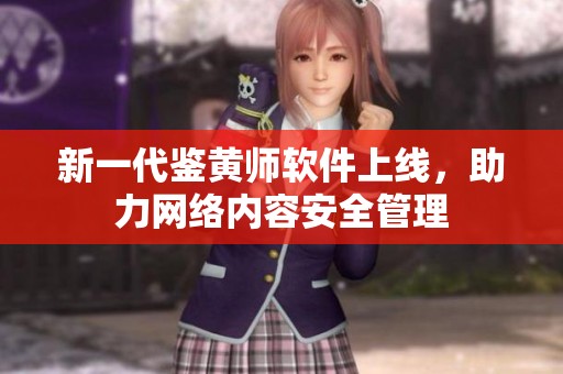 新一代鉴黄师软件上线，助力网络内容安全管理