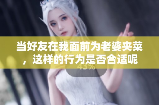当好友在我面前为老婆夹菜，这样的行为是否合适呢