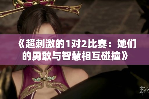 《超刺激的1对2比赛：她们的勇敢与智慧相互碰撞》