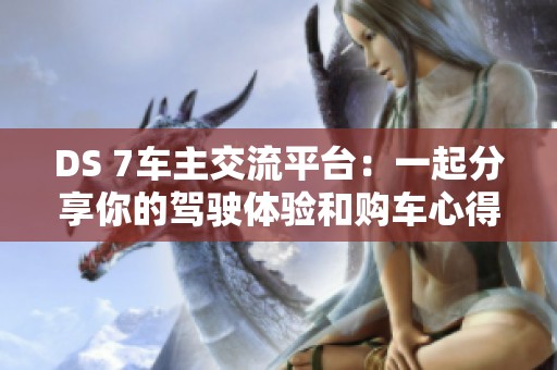 DS 7车主交流平台：一起分享你的驾驶体验和购车心得