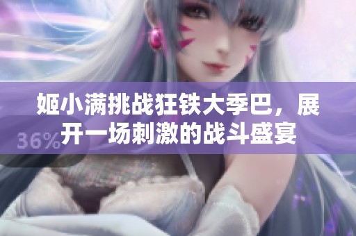 姬小满挑战狂铁大季巴，展开一场刺激的战斗盛宴