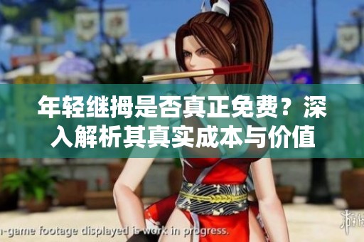 年轻继拇是否真正免费？深入解析其真实成本与价值