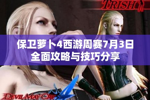 保卫萝卜4西游周赛7月3日全面攻略与技巧分享