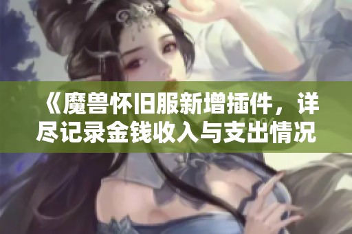 《魔兽怀旧服新增插件，详尽记录金钱收入与支出情况》