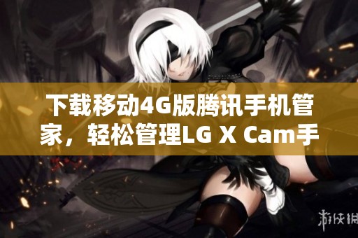 下载移动4G版腾讯手机管家，轻松管理LG X Cam手机