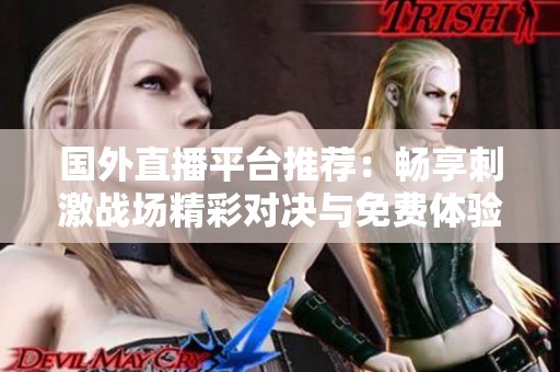 国外直播平台推荐：畅享刺激战场精彩对决与免费体验