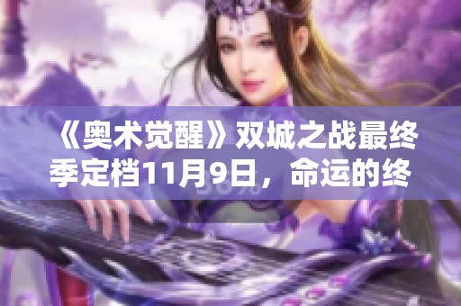《奥术觉醒》双城之战最终季定档11月9日，命运的终章即将揭晓