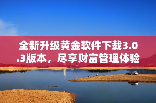 全新升级黄金软件下载3.0.3版本，尽享财富管理体验