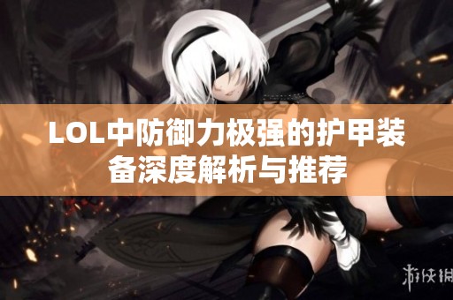 LOL中防御力极强的护甲装备深度解析与推荐