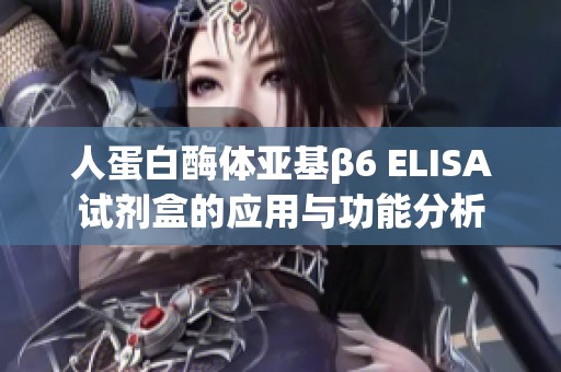 人蛋白酶体亚基β6 ELISA试剂盒的应用与功能分析