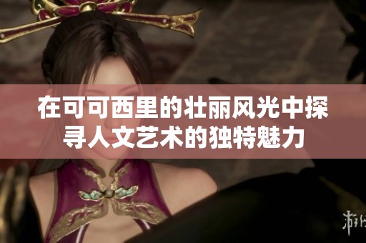 在可可西里的壮丽风光中探寻人文艺术的独特魅力