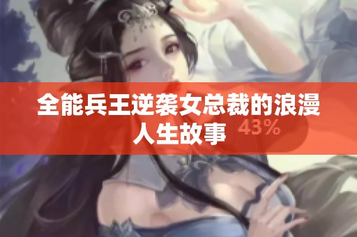 全能兵王逆袭女总裁的浪漫人生故事