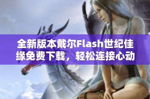 全新版本戴尔Flash世纪佳缘免费下载，轻松连接心动伴侣