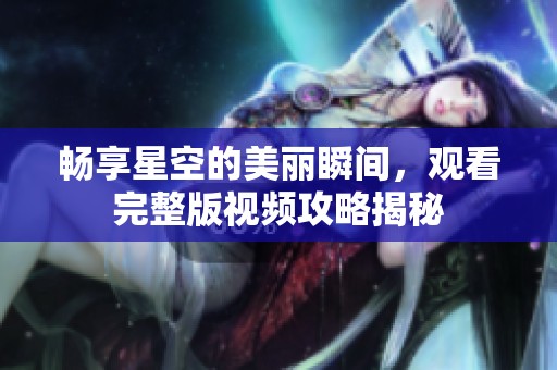 畅享星空的美丽瞬间，观看完整版视频攻略揭秘