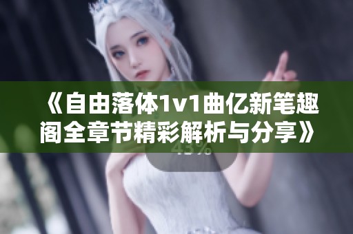 《自由落体1v1曲亿新笔趣阁全章节精彩解析与分享》