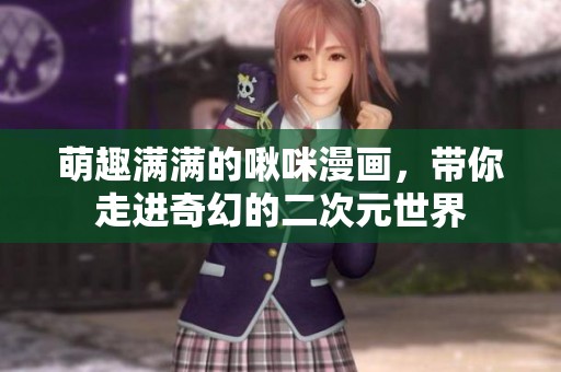 萌趣满满的啾咪漫画，带你走进奇幻的二次元世界