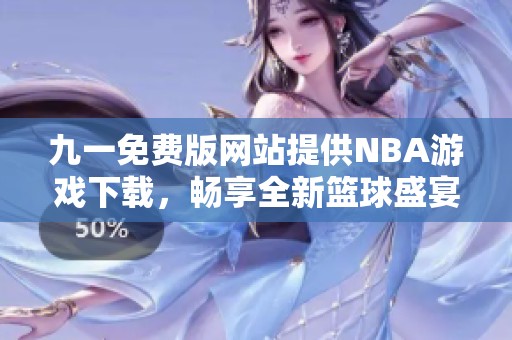 九一免费版网站提供NBA游戏下载，畅享全新篮球盛宴