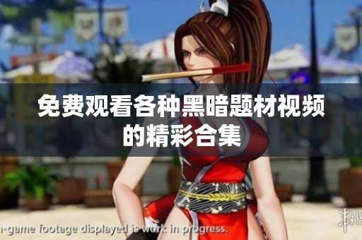 免费观看各种黑暗题材视频的精彩合集