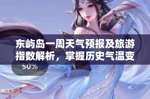 东屿岛一周天气预报及旅游指数解析，掌握历史气温变化