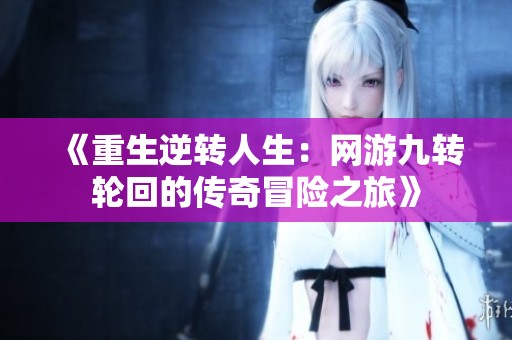 《重生逆转人生：网游九转轮回的传奇冒险之旅》