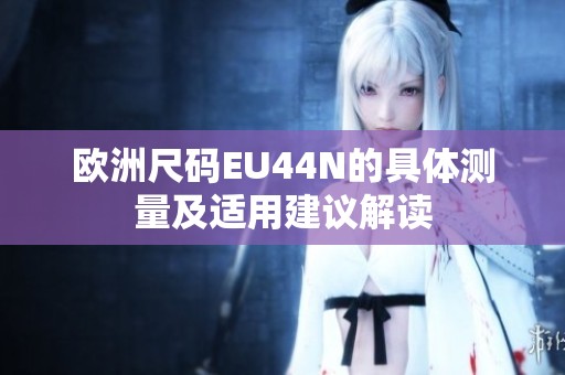欧洲尺码EU44N的具体测量及适用建议解读