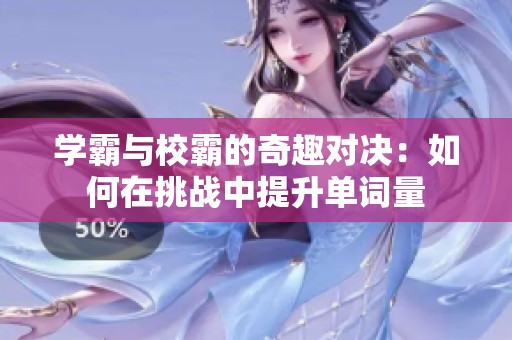 学霸与校霸的奇趣对决：如何在挑战中提升单词量