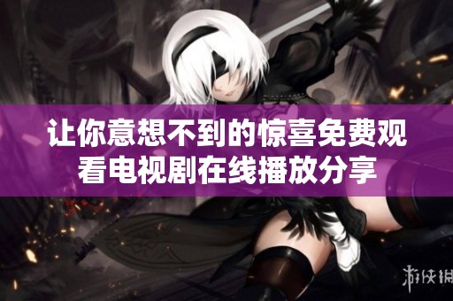 让你意想不到的惊喜免费观看电视剧在线播放分享