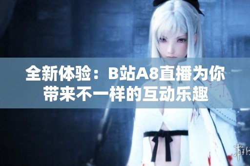 全新体验：B站A8直播为你带来不一样的互动乐趣