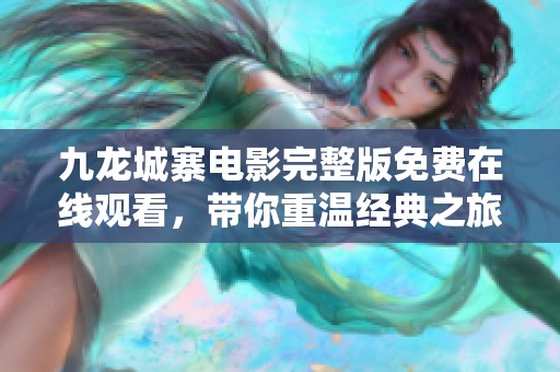 九龙城寨电影完整版免费在线观看，带你重温经典之旅