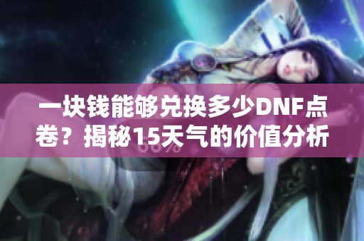一块钱能够兑换多少DNF点卷？揭秘15天气的价值分析