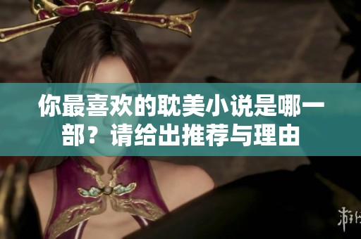 你最喜欢的耽美小说是哪一部？请给出推荐与理由